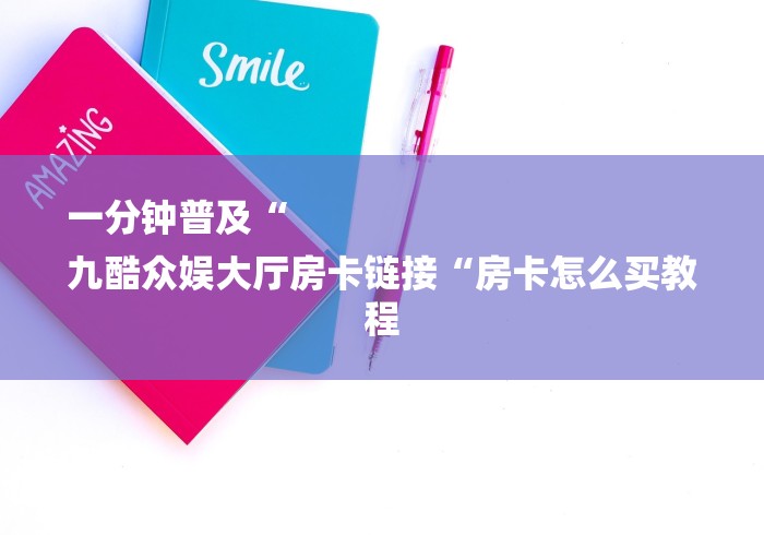 一分钟普及“
九酷众娱大厅房卡链接“房卡怎么买教程