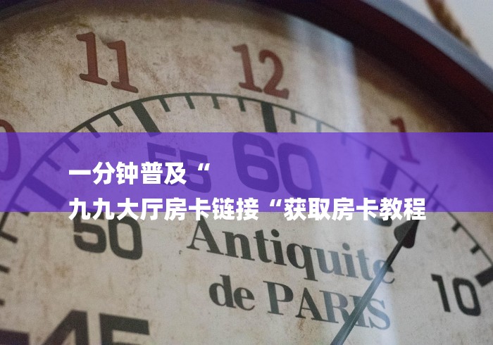 一分钟普及“
九九大厅房卡链接“获取房卡教程