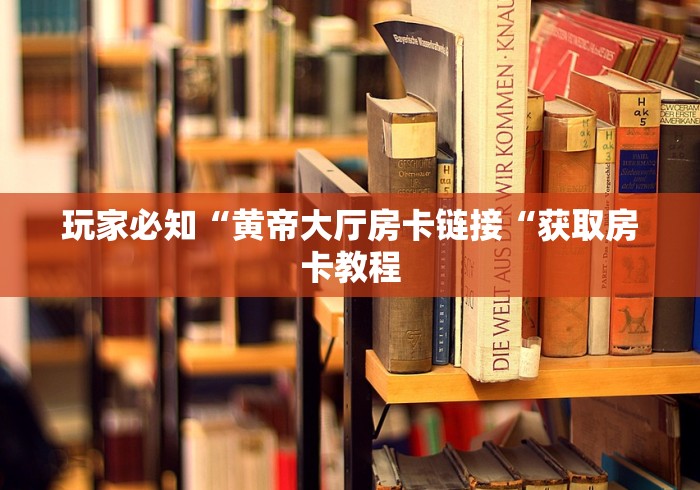 玩家必知“黄帝大厅房卡链接“获取房卡教程