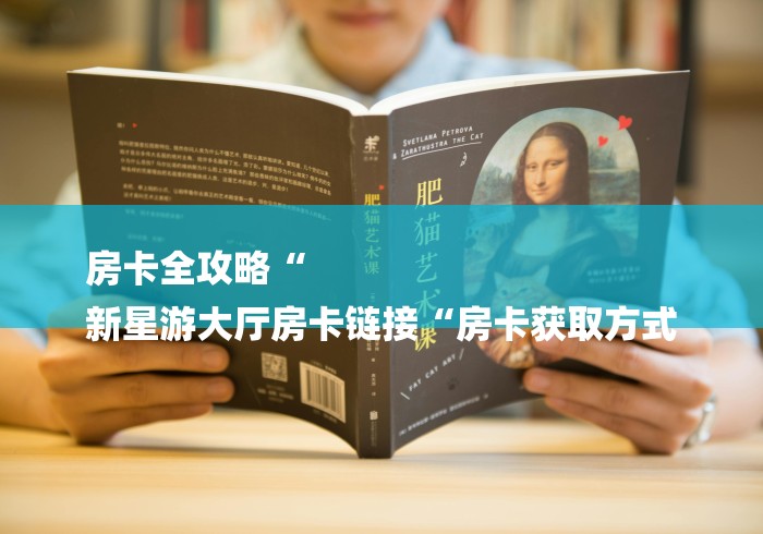 房卡全攻略“
新星游大厅房卡链接“房卡获取方式