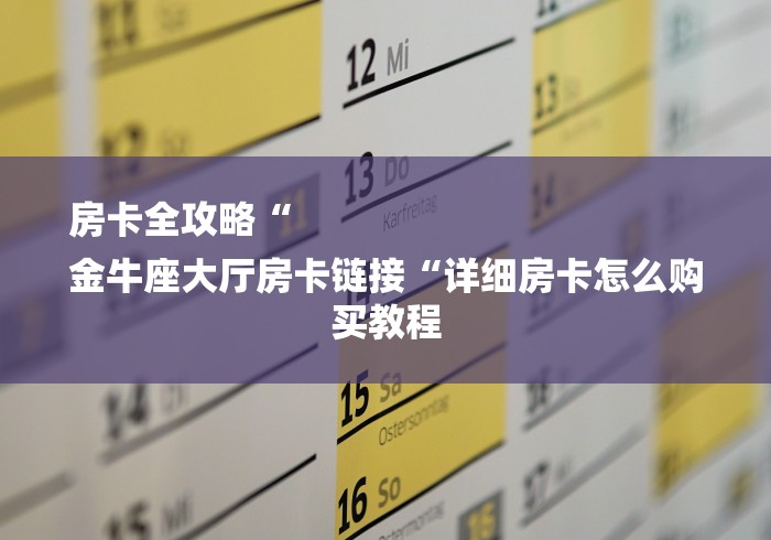 房卡全攻略“
金牛座大厅房卡链接“详细房卡怎么购买教程