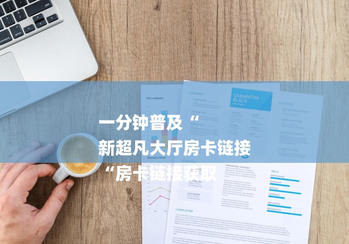 一分钟普及“
新超凡大厅房卡链接
“房卡链接获取