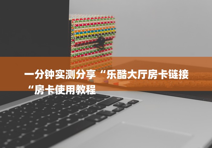 一分钟实测分享“乐酷大厅房卡链接
“房卡使用教程