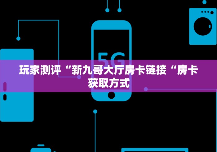玩家测评“新九哥大厅房卡链接“房卡获取方式