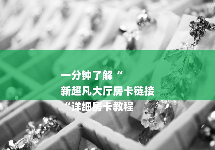 一分钟了解“
新超凡大厅房卡链接
“详细房卡教程