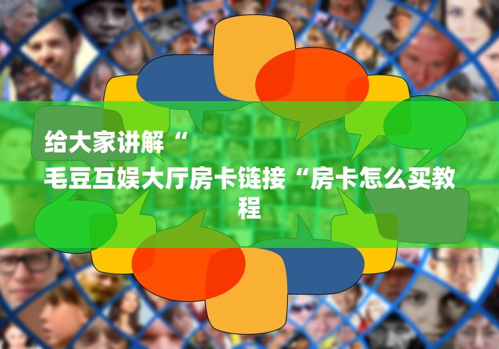 给大家讲解“
毛豆互娱大厅房卡链接“房卡怎么买教程