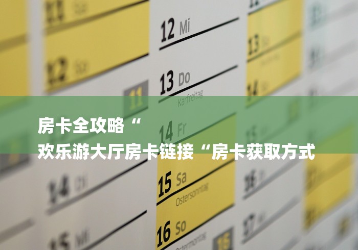 房卡全攻略“
欢乐游大厅房卡链接“房卡获取方式 