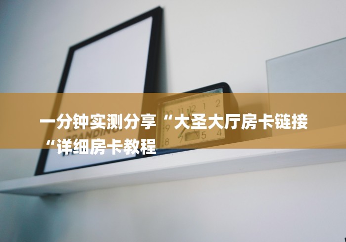 一分钟实测分享“大圣大厅房卡链接
“详细房卡教程