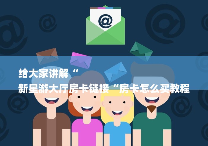 给大家讲解“
新星游大厅房卡链接“房卡怎么买教程