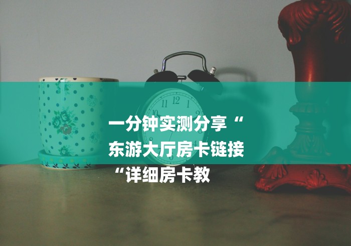 一分钟实测分享“
东游大厅房卡链接
“详细房卡教