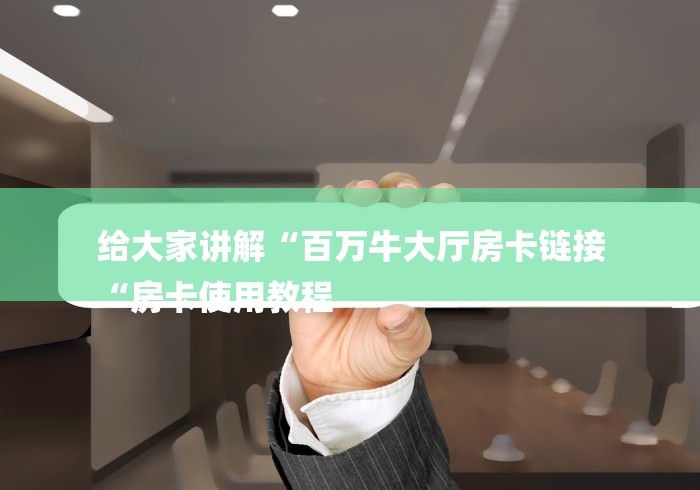 给大家讲解“百万牛大厅房卡链接
“房卡使用教程