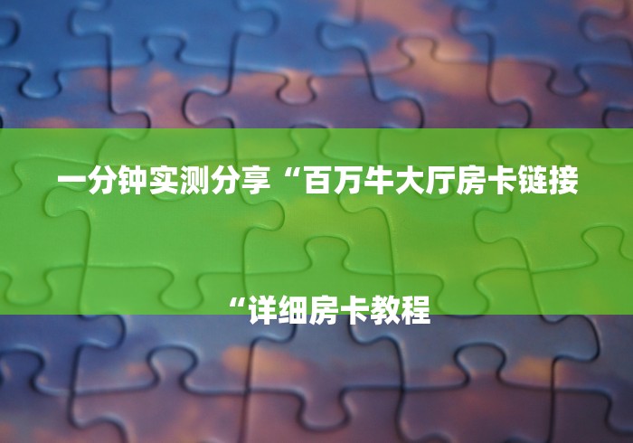 一分钟实测分享“百万牛大厅房卡链接
“详细房卡教程