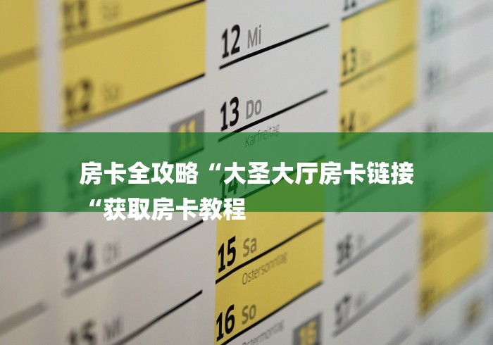 房卡全攻略“大圣大厅房卡链接
“获取房卡教程