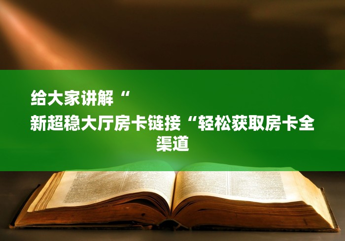 给大家讲解“
新超稳大厅房卡链接“轻松获取房卡全渠道