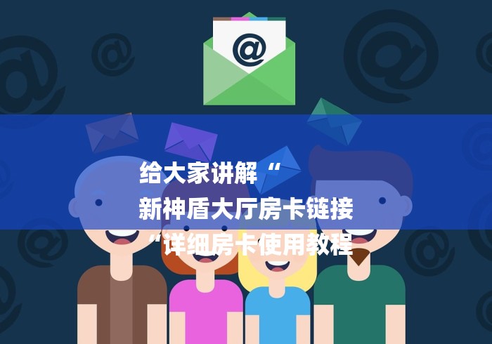 给大家讲解“
新神盾大厅房卡链接
“详细房卡使用教程