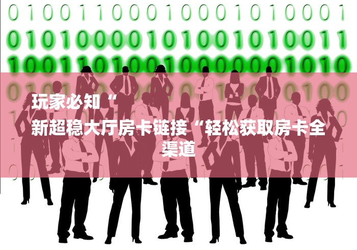 玩家必知“
新超稳大厅房卡链接“轻松获取房卡全渠道