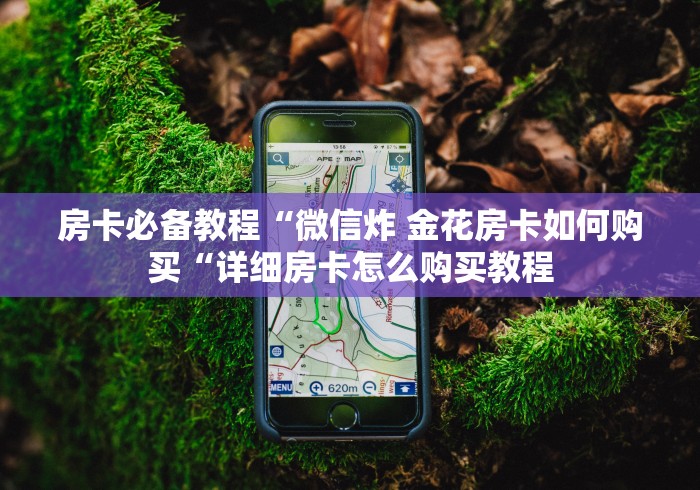 房卡必备教程“微信炸 金花房卡如何购买“详细房卡怎么购买教程