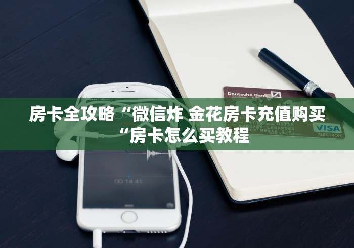 房卡全攻略“微信炸 金花房卡充值购买“房卡怎么买教程