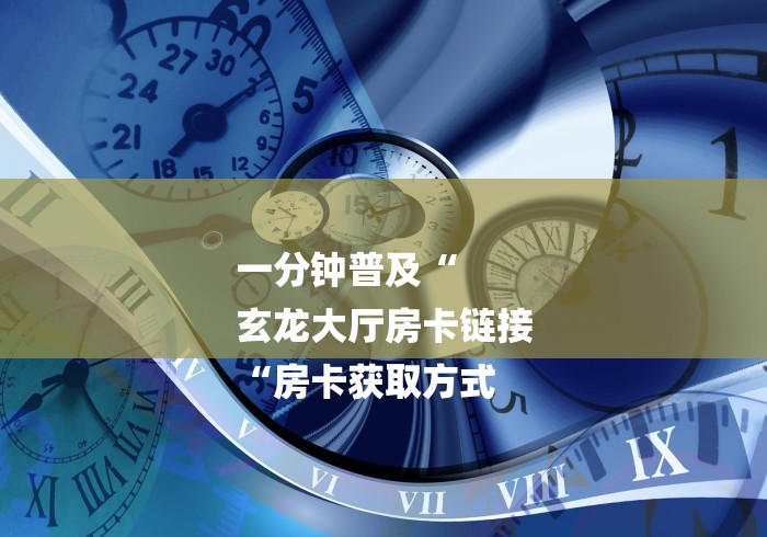 一分钟普及“
玄龙大厅房卡链接
“房卡获取方式