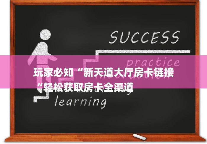 玩家必知“新天道大厅房卡链接
“轻松获取房卡全渠道