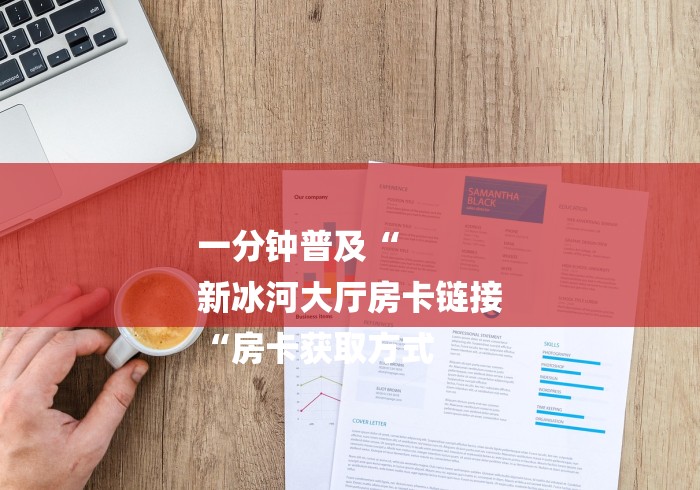 一分钟普及“
新冰河大厅房卡链接
“房卡获取方式