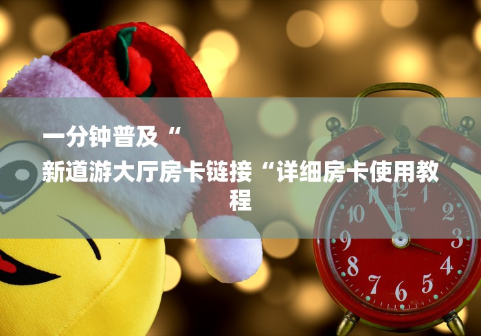 一分钟普及“
新道游大厅房卡链接“详细房卡使用教程