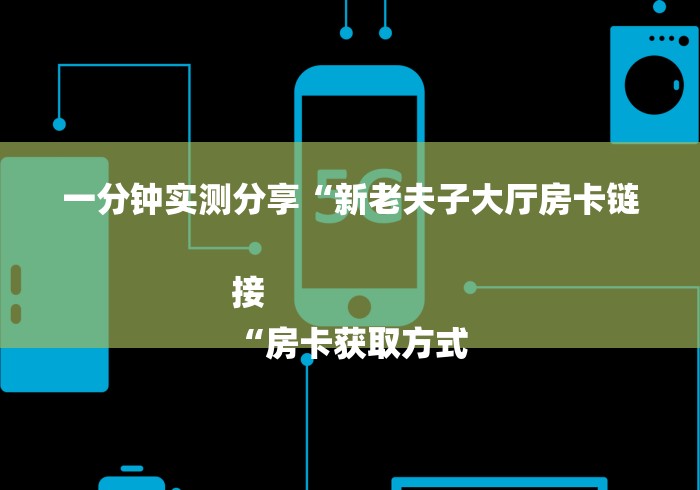 一分钟实测分享“新老夫子大厅房卡链接
“房卡获取方式