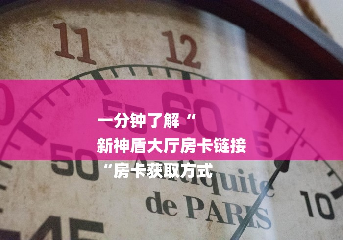 一分钟了解“
新神盾大厅房卡链接
“房卡获取方式