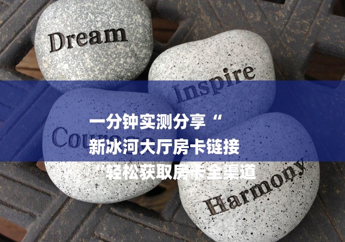 一分钟实测分享“
新冰河大厅房卡链接
“轻松获取房卡全渠道