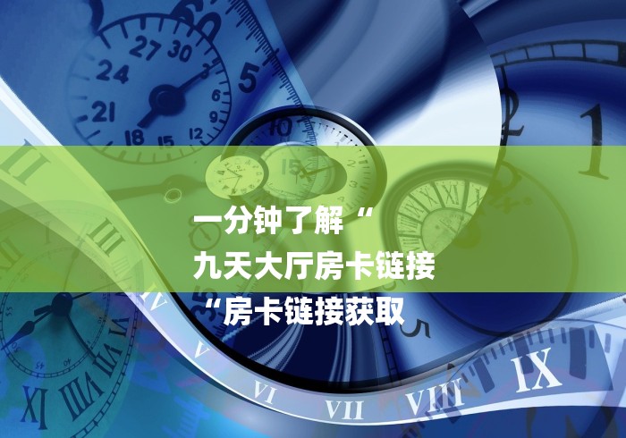 一分钟了解“
九天大厅房卡链接
“房卡链接获取