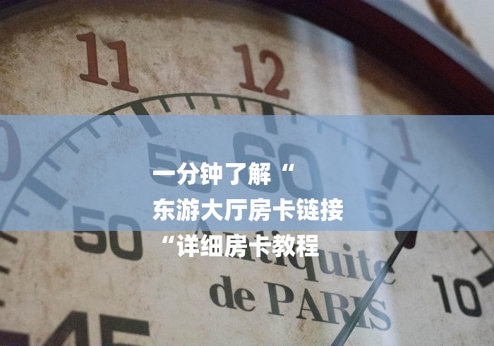 一分钟了解“
东游大厅房卡链接
“详细房卡教程