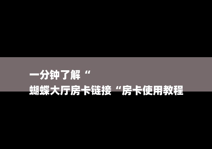 一分钟了解“
蝴蝶大厅房卡链接“房卡使用教程
