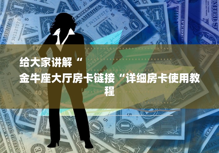 给大家讲解“
金牛座大厅房卡链接“详细房卡使用教程 给大家讲解“
金牛座大厅房卡链接“详细房卡使用教程