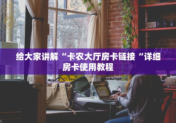 给大家讲解“卡农大厅房卡链接“详细房卡使用教程