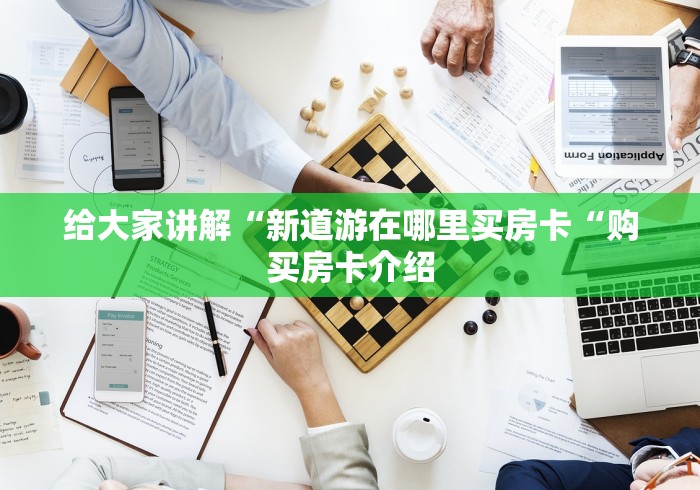 给大家讲解“新道游在哪里买房卡“购买房卡介绍
