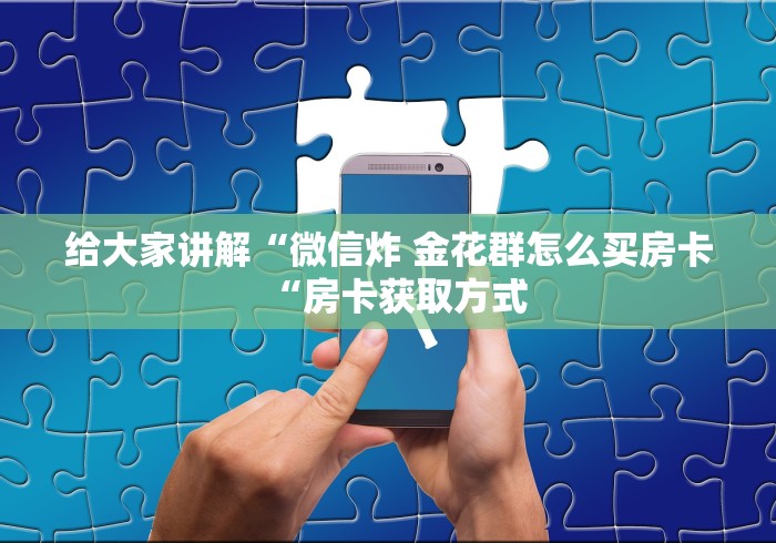 给大家讲解“微信炸 金花群怎么买房卡“房卡获取方式