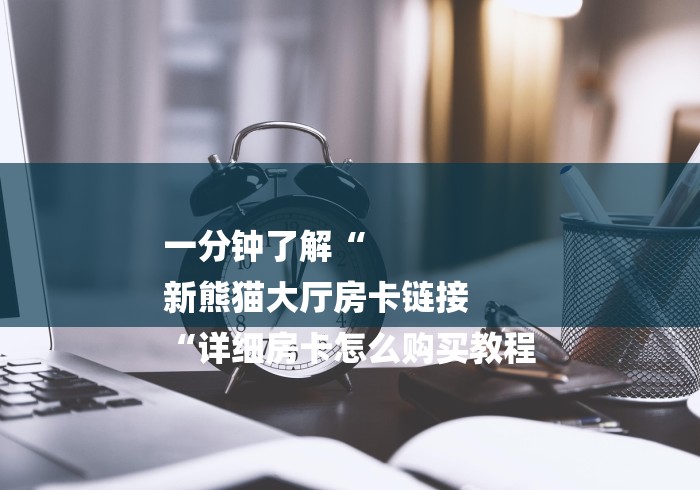 一分钟了解“
新熊猫大厅房卡链接
“详细房卡怎么购买教程