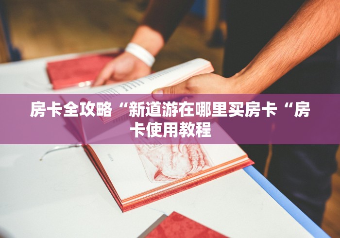 房卡全攻略“新道游在哪里买房卡“房卡使用教程