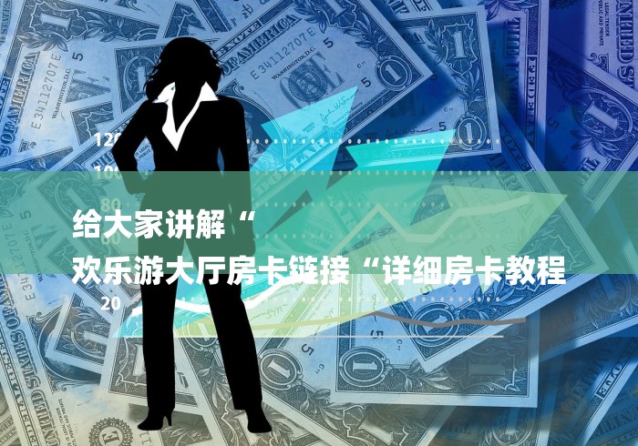 给大家讲解“
欢乐游大厅房卡链接“详细房卡教程