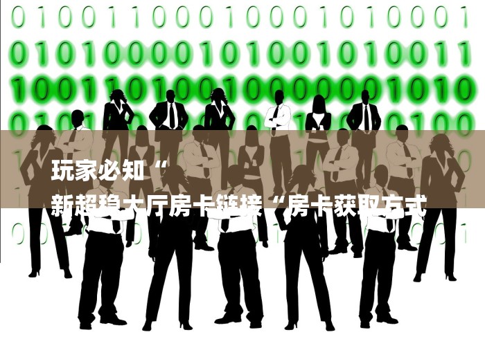 玩家必知“
新超稳大厅房卡链接“房卡获取方式 