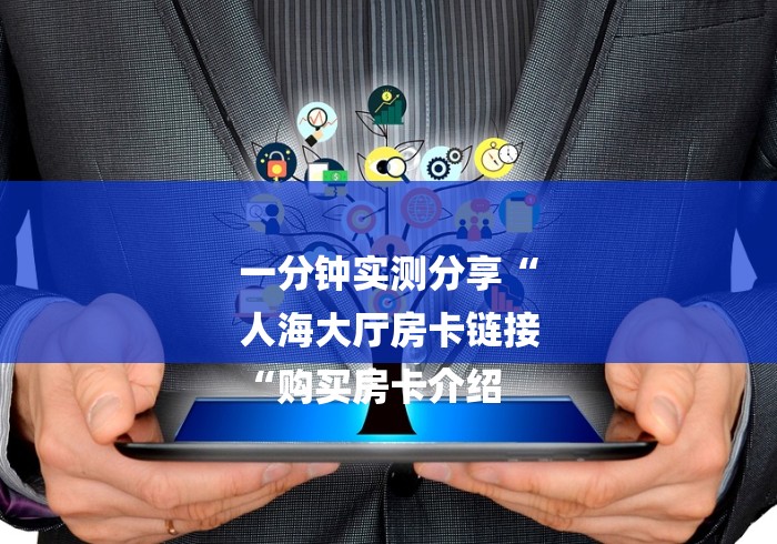 一分钟实测分享“
人海大厅房卡链接
“购买房卡介绍
