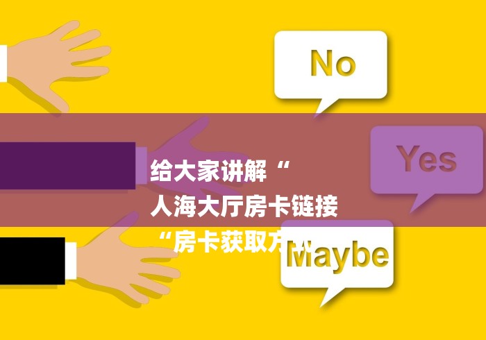 给大家讲解“
人海大厅房卡链接
“房卡获取方式