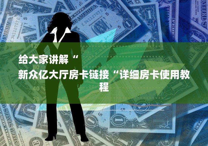 给大家讲解“
新众亿大厅房卡链接“详细房卡使用教程