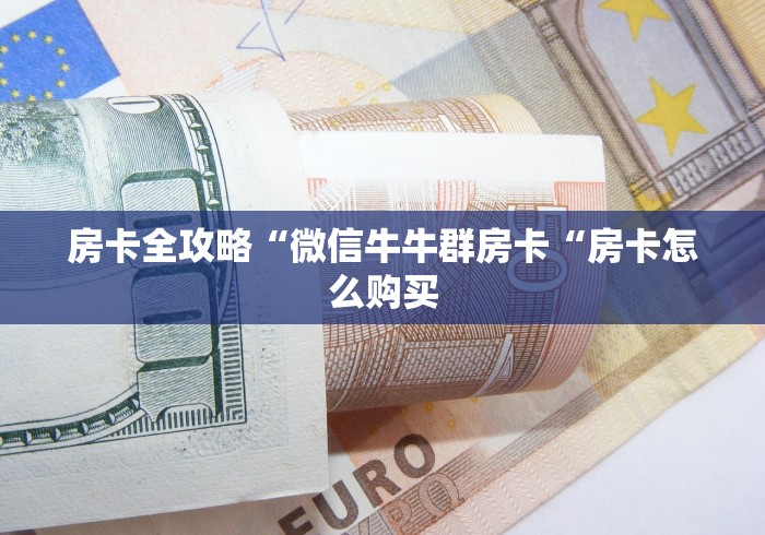 房卡全攻略“微信牛牛群房卡“房卡怎么购买