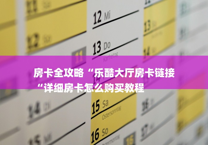 房卡全攻略“乐酷大厅房卡链接
“详细房卡怎么购买教程