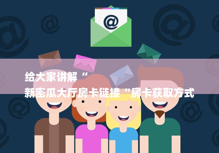 给大家讲解“
新密瓜大厅房卡链接“房卡获取方式