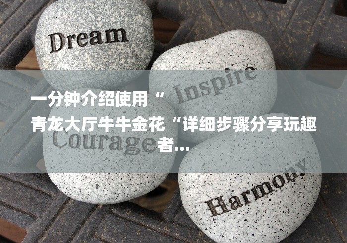 一分钟介绍使用“
青龙大厅牛牛金花“详细步骤分享玩趣者...