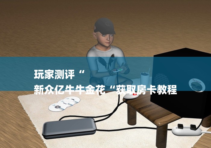 玩家测评“
新众亿牛牛金花“获取房卡教程