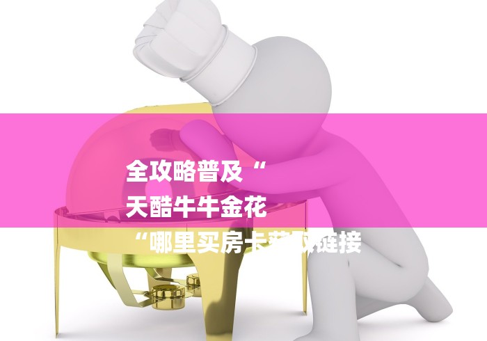 全攻略普及“
天酷牛牛金花
“哪里买房卡获取链接