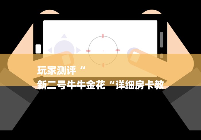 玩家测评“
新二号牛牛金花“详细房卡教